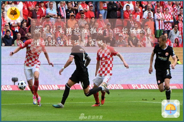 世界杯竞猜投注推荐：让你轻松看懂的投注技巧与策略