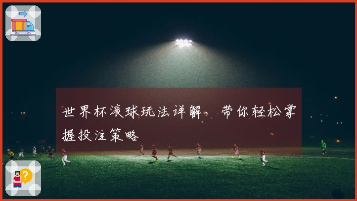 世界杯滚球玩法详解，带你轻松掌握投注策略
