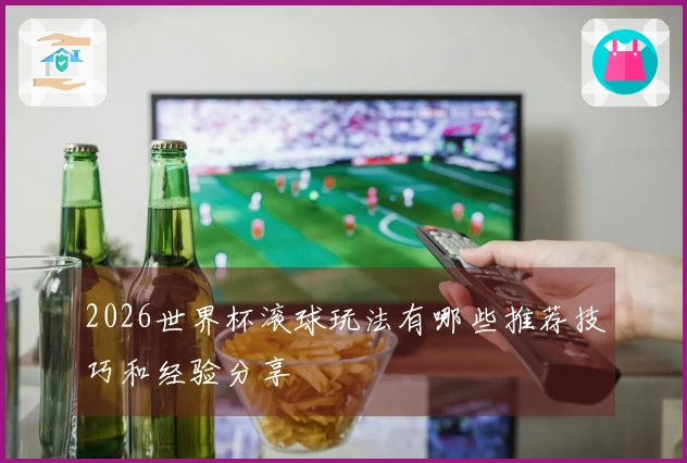 2026世界杯滚球玩法有哪些推荐技巧和经验分享