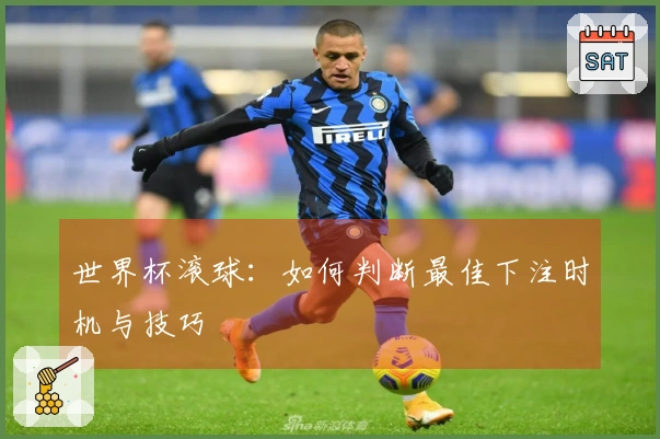 世界杯滚球：如何判断最佳下注时机与技巧